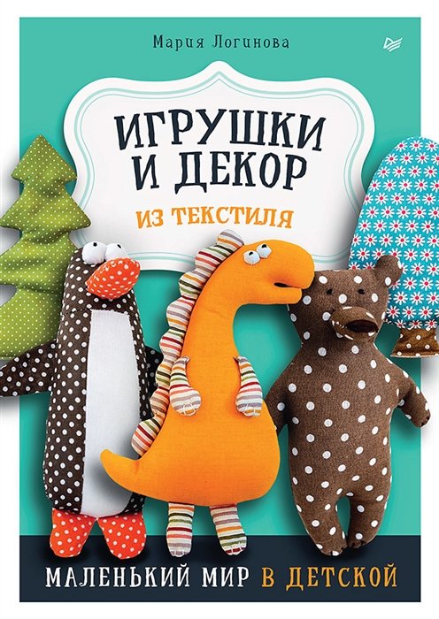 Логинова М. - Игрушки и декор из текстиля: Маленький мир в детской