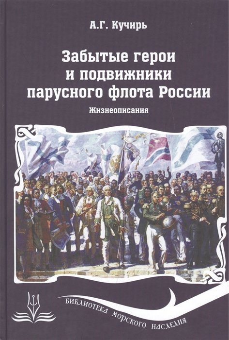 Кучирь А. - Забытые герои и подвижники парусного флота России. Жизнеописания