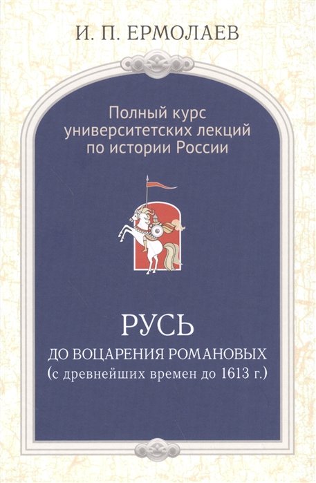 Ермолаев И. - Полный университетский курс лекций по истории России. Русь до воцарения Романовых (с древнейших времен до 1613 г.)