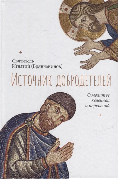 Источник добродетелей. О молитве келейной и церковной