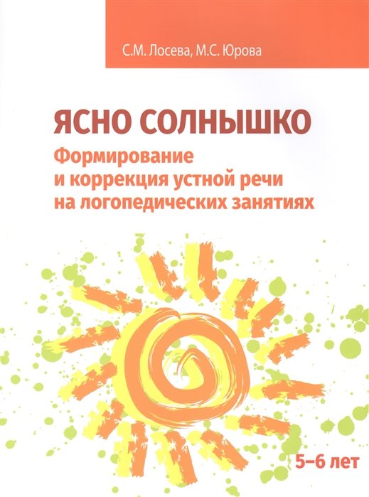 Лосева С., Юрова М. - Ясно солнышко. Формирование и коррекция устной речи на логопедических занятиях. Рабочая тетрадь. 5-6 лет: Учебно-методическое пособие