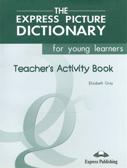 Gray E. - The Express Picture Dictionary for young learners. Teacher s Activiry Book