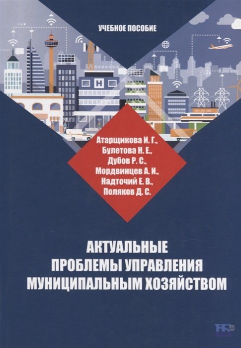 Атарщикова И.Г., Булетова Н.Е., Дубов Р.С.  - Актуальные проблемы управления муниципальным хозяйством: учебное пособие