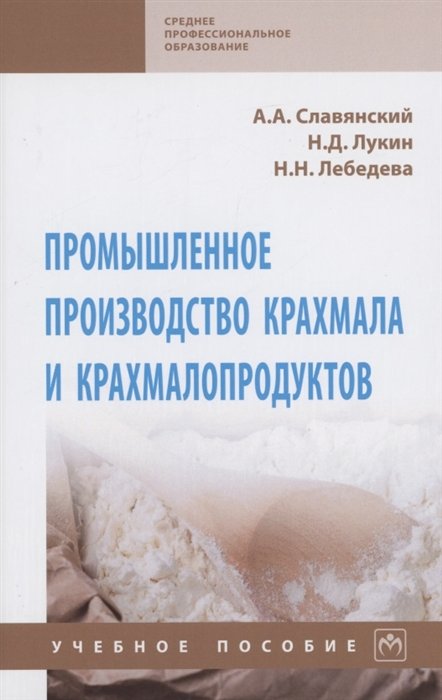 Славянский А.А., Лукин Н.Д., Лебедева Н.Н. - Промышленное производство крахмала и крахмалопродуктов. Учебное пособие