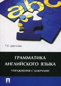 Цветкова Т. Грамматика английского языка. Упражнения с ключами грамматика английского языка упражнения с ключами учебное пособие цветкова татьяна константиновна