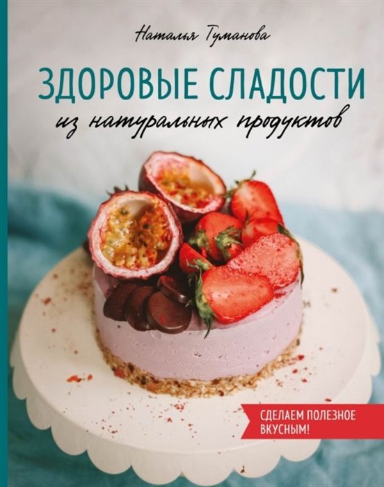 Туманова Наталья Юрьевна - Здоровые сладости из натуральных продуктов