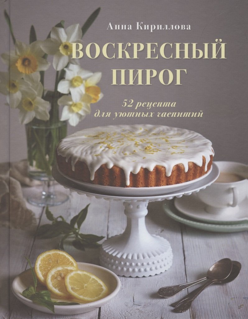 Воскресный пирог. 52 рецепта для уютных чаепитий (Кириллова Анна). ISBN:  978-5-04-097394-1 ➠ купите эту книгу с доставкой в интернет-магазине  «Буквоед»