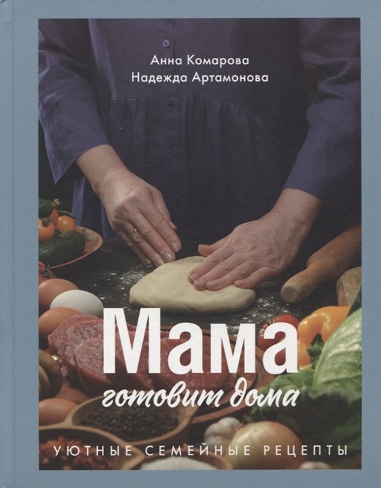 Комарова А., Артамонова Н. - Мама готовит дома. Уютные семейные рецепты.
