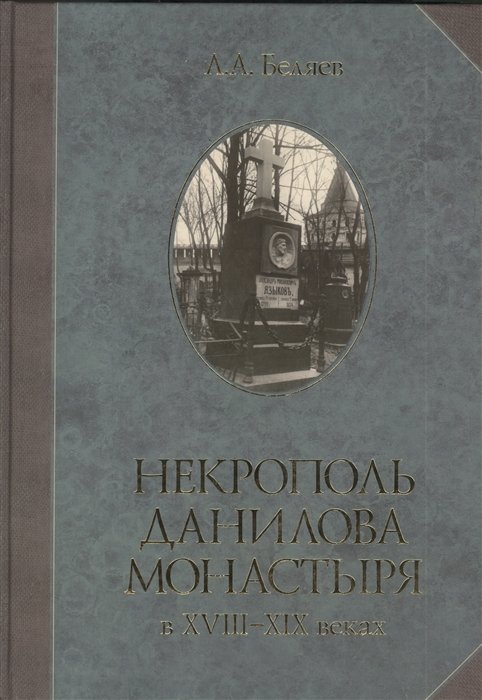 Беляев Л. - Некрополь Данилова монастыря в XVIII-XIX веках: историко-археологические исследования (1983-2008)