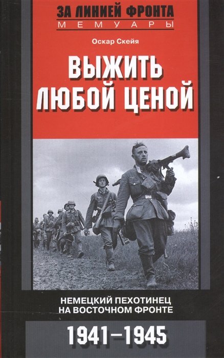 Скейя Оскар - Выжить любой ценой. Немецкий пехотинец на Восточном фронте. 1941-1945