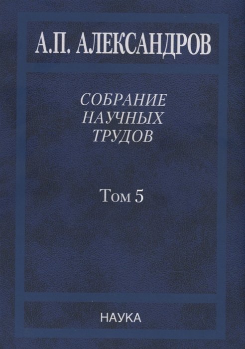 Собрание научных трудов. В пяти томах. Том 5. Наука – обществу. Вопросы организации научных исследований