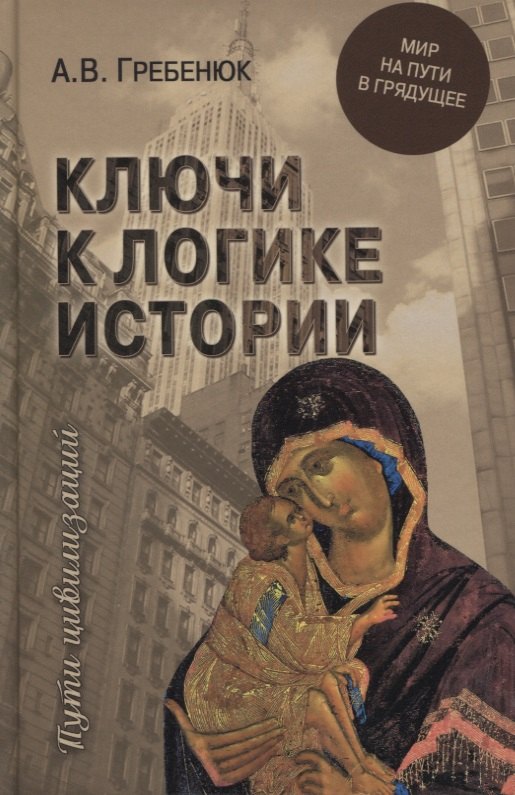 Гребенюк Андрей Владимирович: Ключи к логике истории. Мир на пути в грядущее