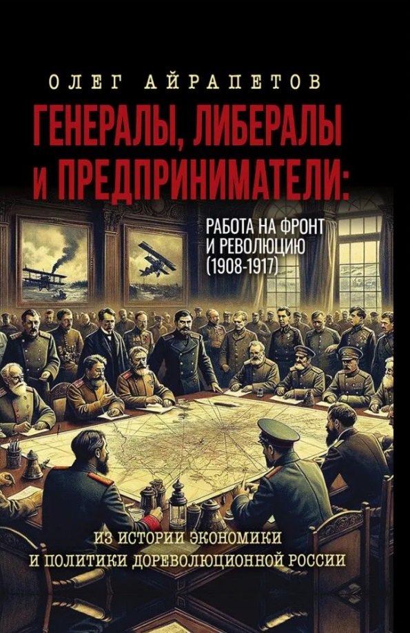 Айрапетов Олег Рудольфович: Генералы, либералы и предприниматели: работа на фронт и революцию (1908-1917). Из истории экономики и политики дореволюционной России