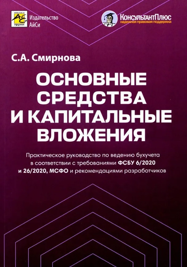 Основные средства и капитальные вложения. Практическое руководство по ведению бухучета в соответствии с требованиями ФСБУ 6/2020 и 26/2020, МСФО и рекомендациями разработчиков