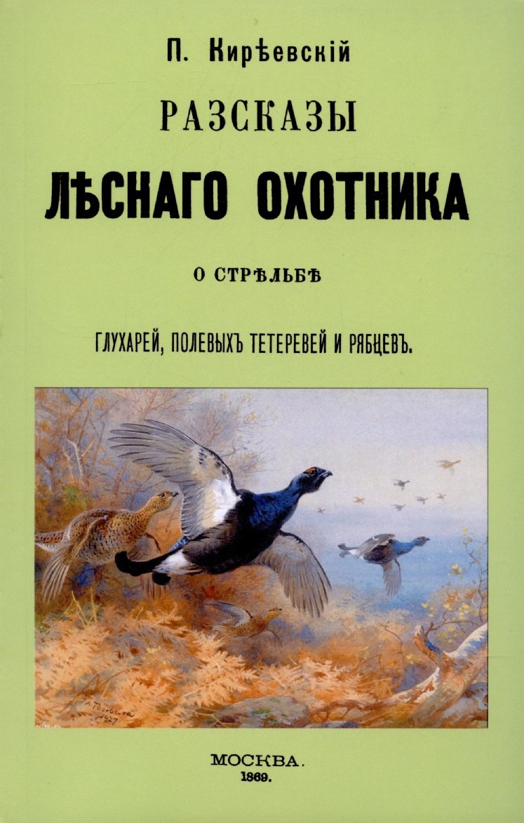 Киреевский Пётр Васильевич: Рассказы лесного охотника о стрельбе глухарей, полевых тетеревей и рябцев.
