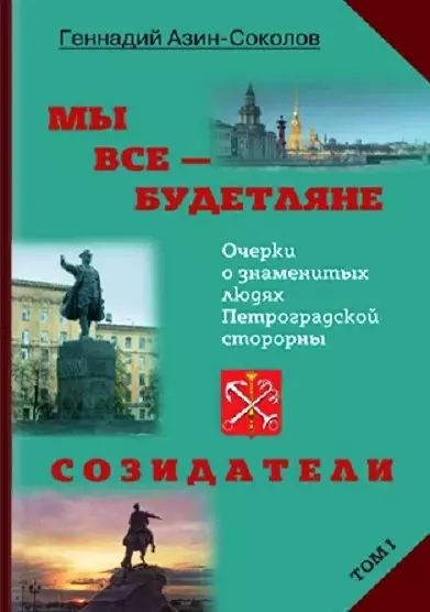 Мы все - будетляне. Очерки о знаменитых людях Петроградской стороны. Том I. Созидатели