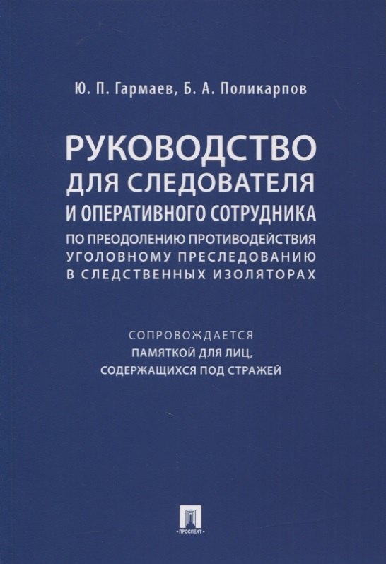 

Руководство для следователя и оперативного сотрудника по преодолению противодействия уголовному преследованию в следственных изоляторах (сопровождается Памяткой для лиц, содержащихся под стражей). Учебное пособие