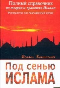 Бюйюкчелеби Исмаил: Под сенью Ислама. Полный справочник по теории и практике Ислама