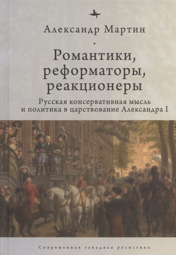 

Романтики, реформаторы, реакционеры: Русская консервативная мысль и политика в царствование Александра I