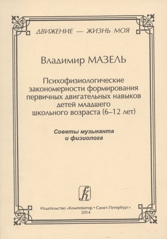 

Движение - жизнь моя. Психофизиологические закономерности формирования первичных двигательных навыков детей младшего школьного возраста (6–12 лет). Советы музыканта и физиолога.