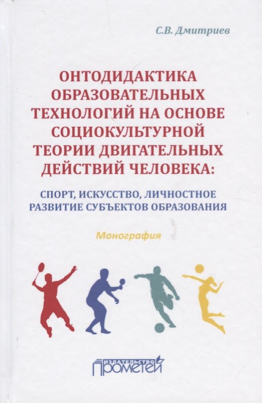 Онтодидактика образовательных технологий на основе социокультурной теории двигательных действий человека: Спорт, искусство, личностное развитие субъектов образования. Монография