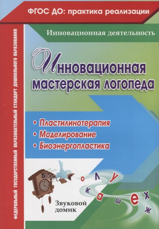 

Инновационная мастерская логопеда. Пластилинотерапия. Моделирование. Биоэнергопластика. ФГОС ДО