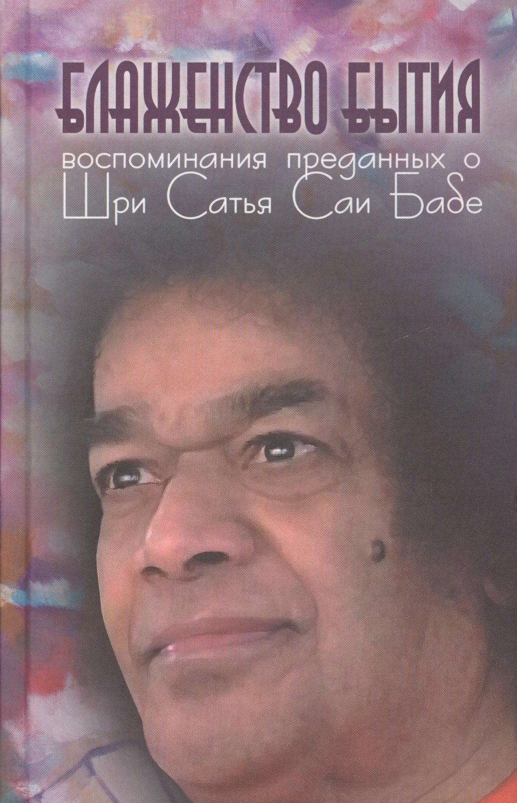 Блаженство бытия Воспоминания преданных о Шри Сатья Саи Бабе 430₽
