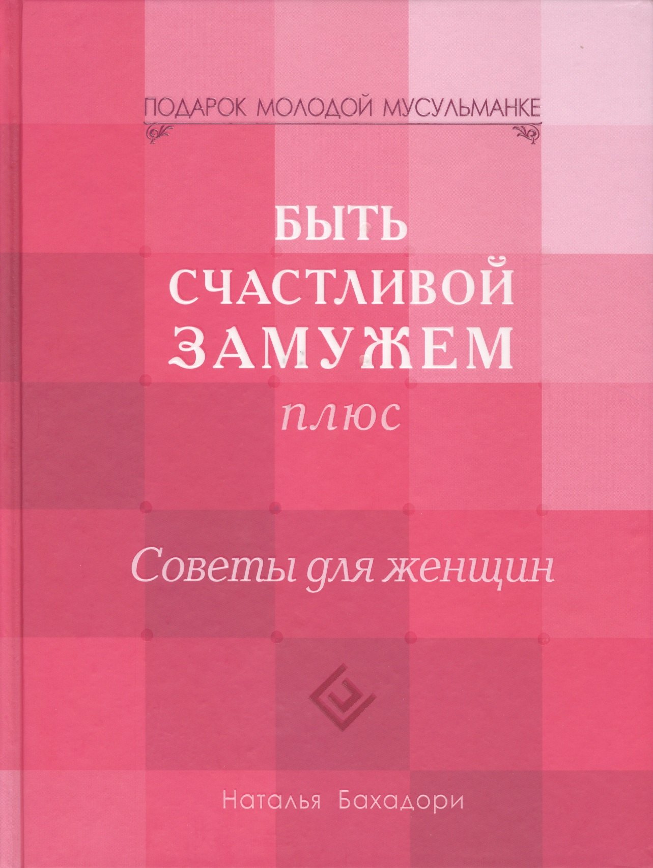 Бахадори Наталья: Быть счастливой замужем Плюс. Советы для женщин (тв)