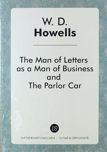 Хауэллс Уильям Дин: The Man of Letters as a Man of Business, and The Parlor Car