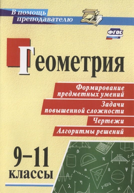 

Геометрия. 9-11 классы. Формирование предметных умений, задачи повышенной сложности, чертежи, алгоритмы решений. ФГОС