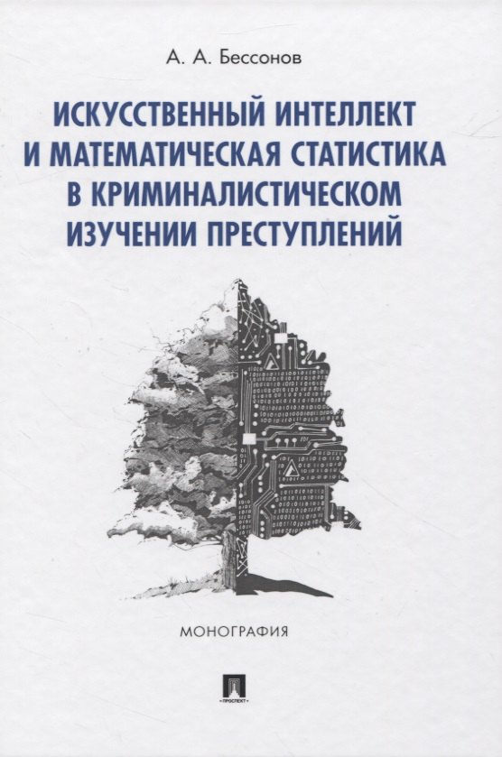 

Искусственный интеллект и математическая статистика в криминалистическом изучении преступлений. Монография