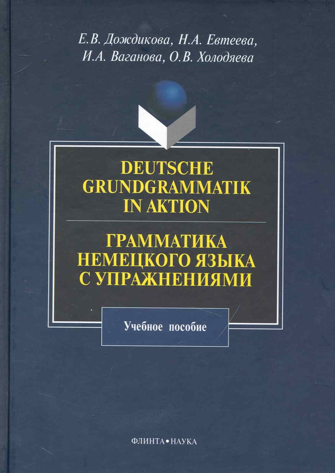 

Deutsche Grundgrammatik in Aktion. Грамматика немецкого языка с упражнениями : учебное пособие.