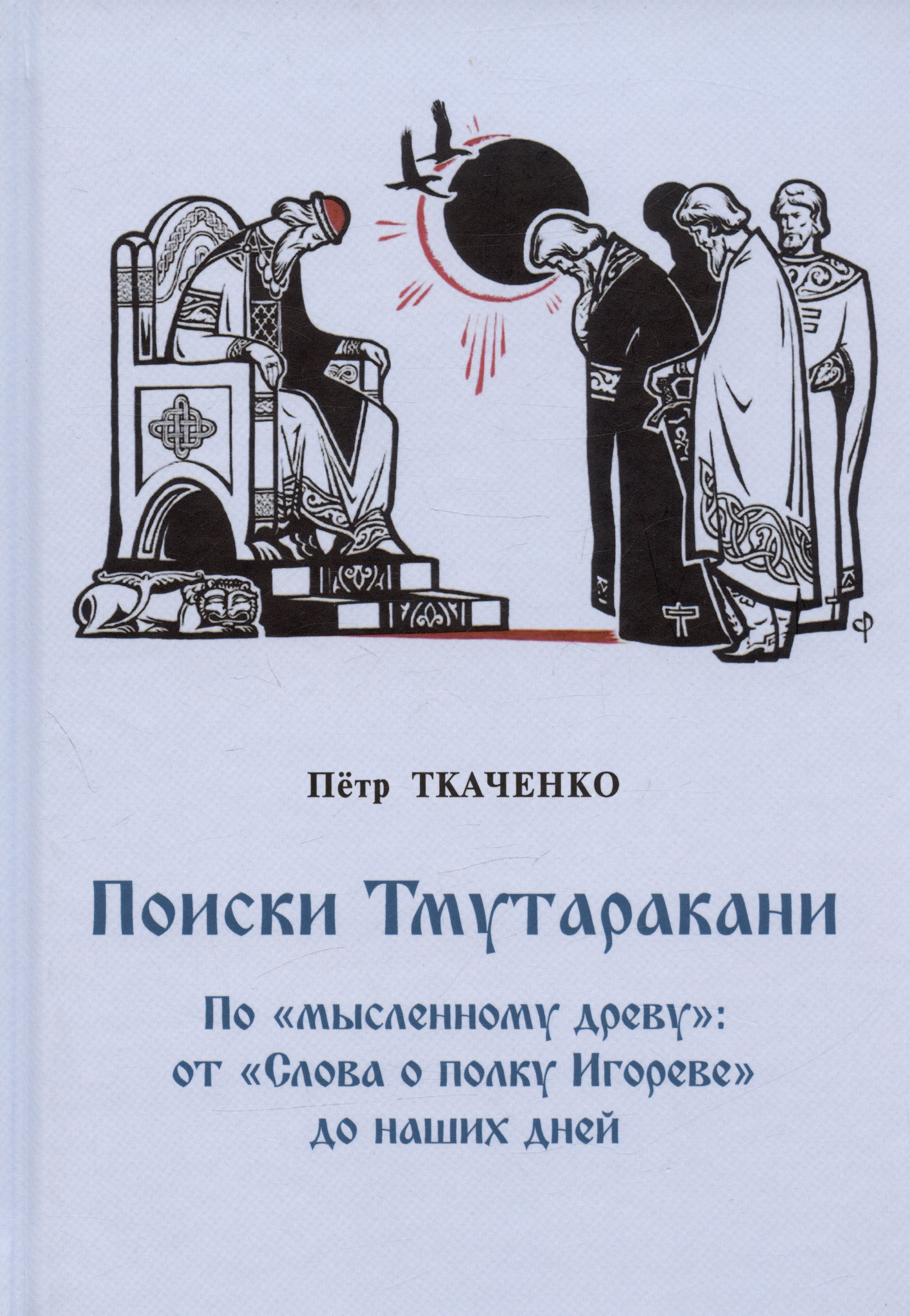 

Поиски Тмутаракани. По "мысленному древу": от "Слова о полку Игореве" до наших дней. Литературно-критическая повесть