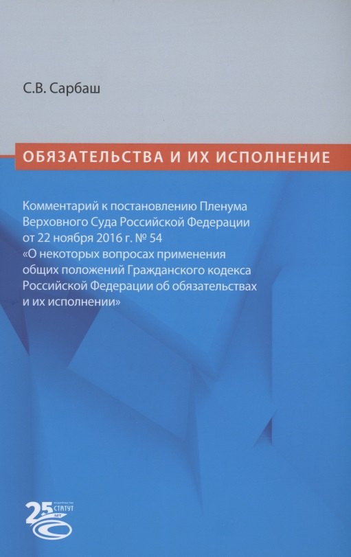 

Обязательства и их исполнение: комментарий к постановлению Пленума Верховного Суда РФ от 22 ноября 2016 г. № 54 «О некоторых вопросах применения общих положений Гражданского кодекса Российской Федерации об обязательствах и их исполнении»