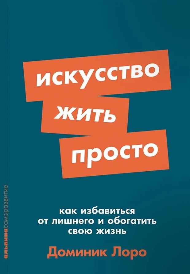 

Искусство жить просто. Как избавиться от лишнего и обогатить свою жизнь