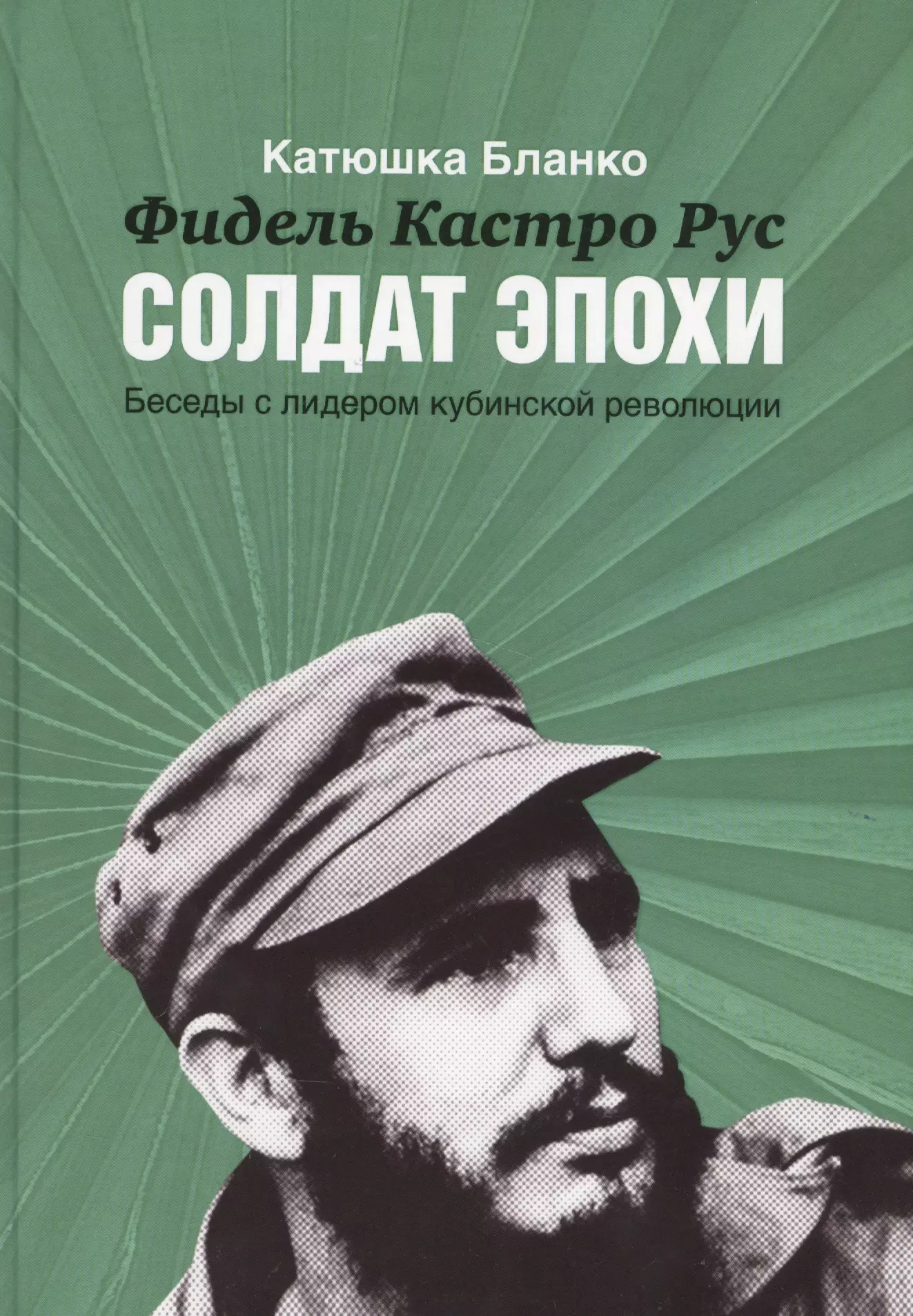 Фидель Кастро Русский Солдат Эпохи.Беседы с лидером кубинской революции