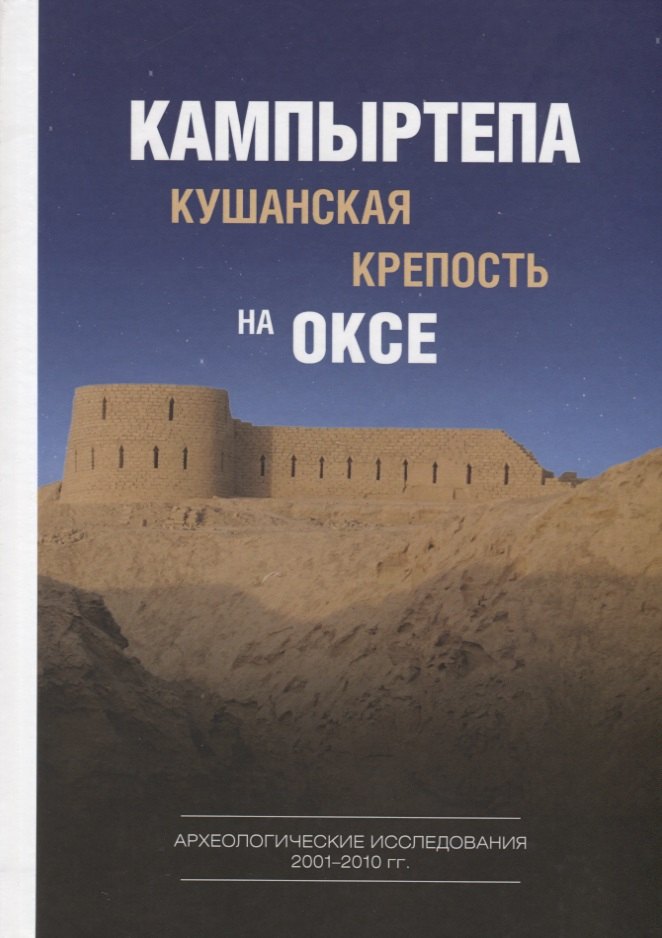 

Кампыртепа — кушанская крепость на Оксе. Археологические исследования 2001– 2010 гг. / Отв. редактор