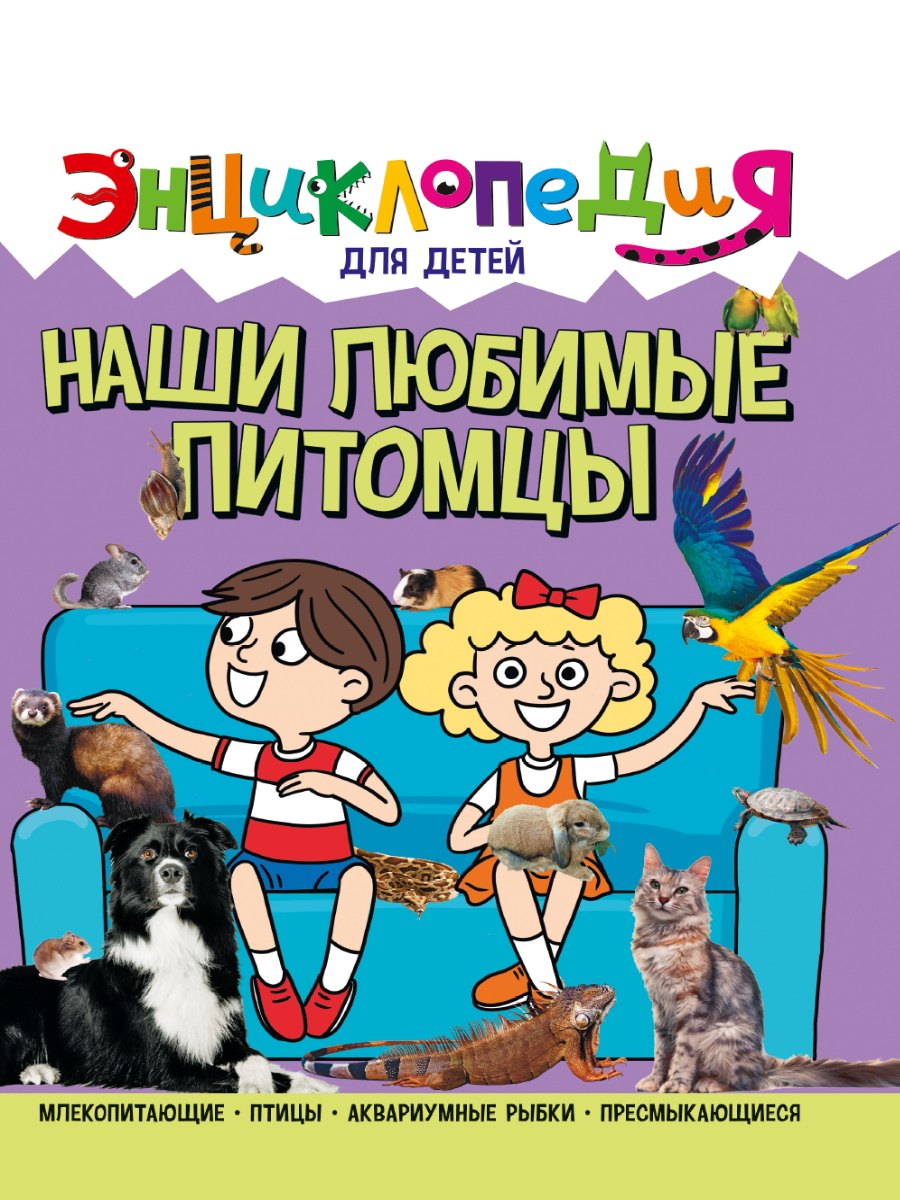 

ЭНЦИКЛОПЕДИЯ ДЛЯ ДЕТЕЙ новые. НАШИ ЛЮБИМЫЕ ПИТОМЦЫ