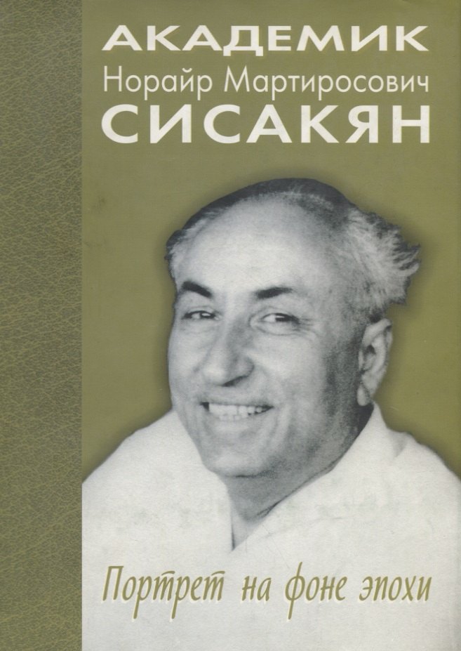 

Академик Сисакян Норайр Мартиросович. Портрет на фоне эпохи