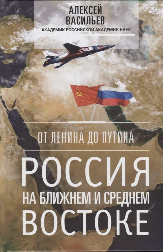 Васильев Алексей Алексеевич: От Ленина до Путина. Россия на ближнем и среднем Востоке
