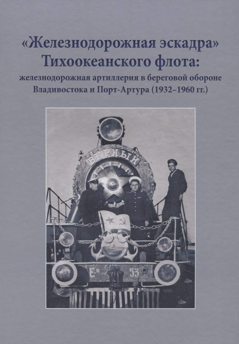 

"Железнодорожная эскадра" Тихоокеанского флота: железнодорожная артиллерия в береговой обороне Владивостока и Порт-Артура (1932-1960 гг.)