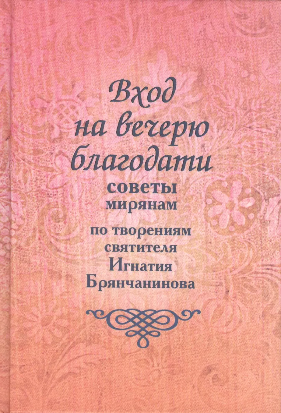 Вход на вечерю благодати: Советы мирянам. По творениям святителя Игнатия Брянчанинова / 2-е изд., доп.