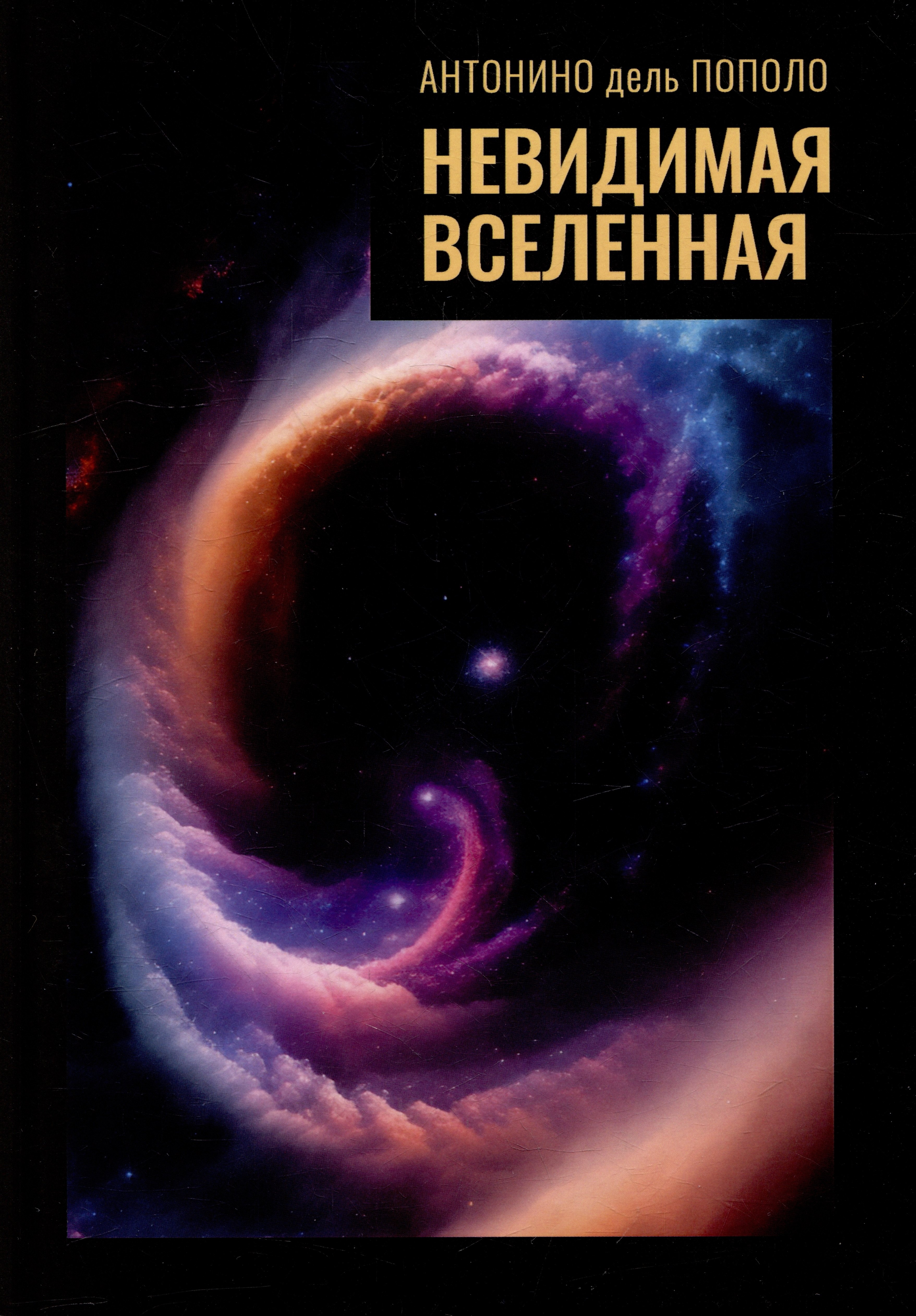 Невидимая Вселенная. Темная материя и темная энергия. Происхождение и исчезновение Вселенной