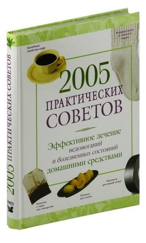 

2005 практических советов. Эффективное лечение недомоганий и болезненных состояний домашними средств