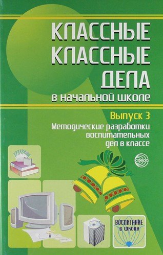 

Классные классные дела в начальной школе: Методические разработки воспитательных дел в классе. Выпуск 3