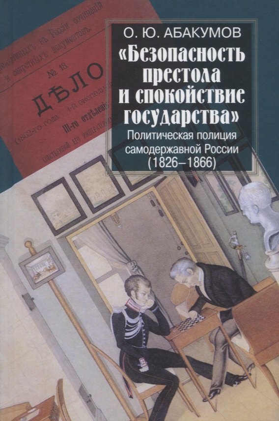 Абакумов Олег Юрьевич: &quot;Безопасность престола и спокойствие государства&quot;. Политическая полиция самодержавной России (1826-1866)
