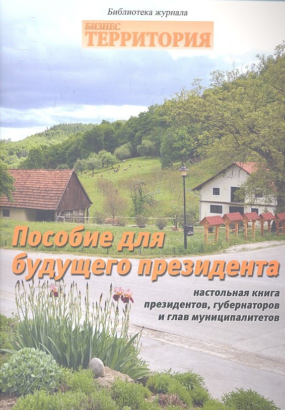 

Пособия для будущего президента. Настольная книга президентов, губернаторов и глав муниципалитетов