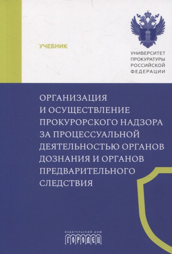 

Организация и осуществление прокурорского надзора за процессуальной деятельностью органов дознания и органов предварительного следствия. Учебник