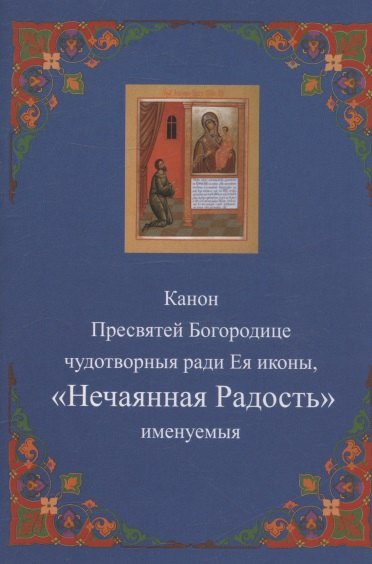 Канон Пресвятей Богородице чудотворныя ради Ея иконы Нечаянная радость именуемыя 89₽