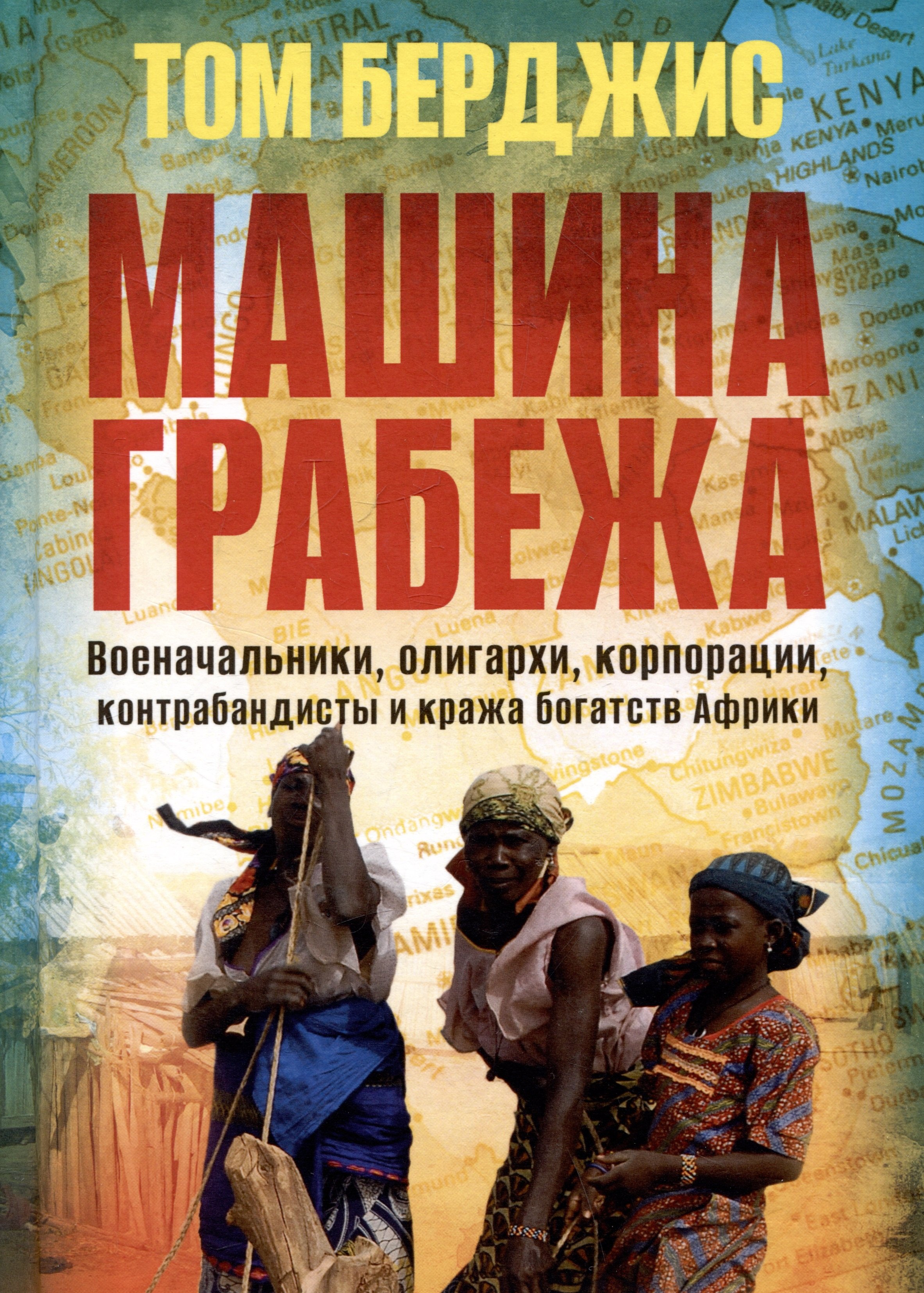 

Машина грабежа. Военачальники, олигархи, корпорации, контрабандисты и кража богатств Африки